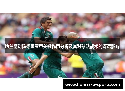 哈兰德对阵德国意甲关键作用分析及其对球队战术的深远影响