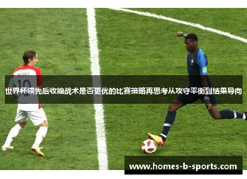 世界杯领先后收缩战术是否更优的比赛策略再思考从攻守平衡到结果导向