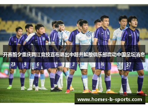 开赛前夕重庆两江竞技宣布退出中超并解散俱乐部震动中国足坛消息